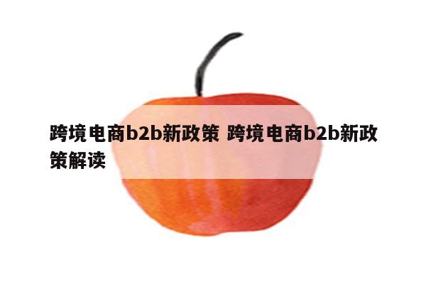 跨境电商b2b新政策 跨境电商b2b新政策解读