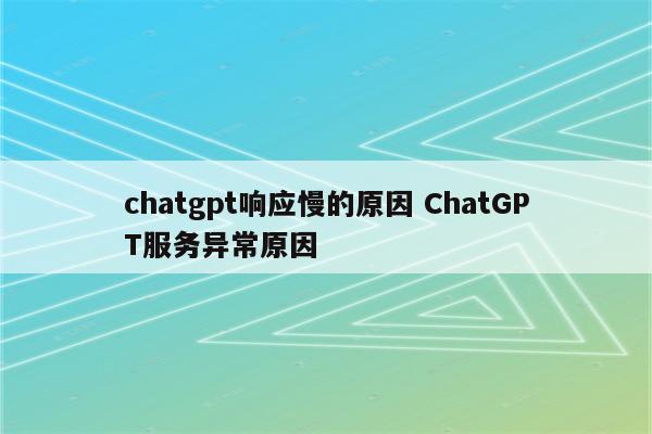 chatgpt响应慢的原因 ChatGPT服务异常原因