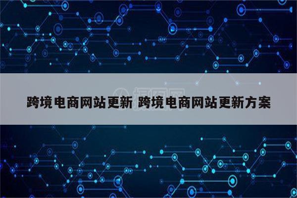 跨境电商网站更新 跨境电商网站更新方案