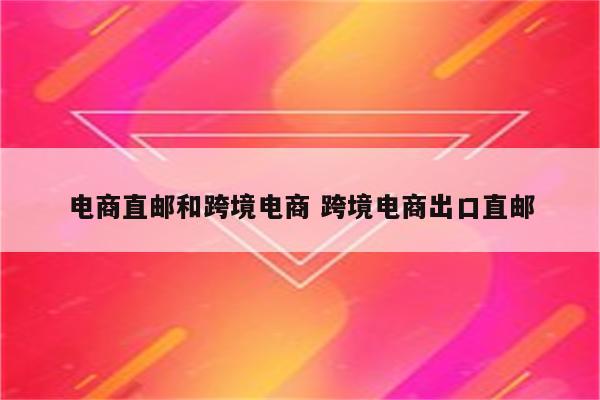 电商直邮和跨境电商 跨境电商出口直邮