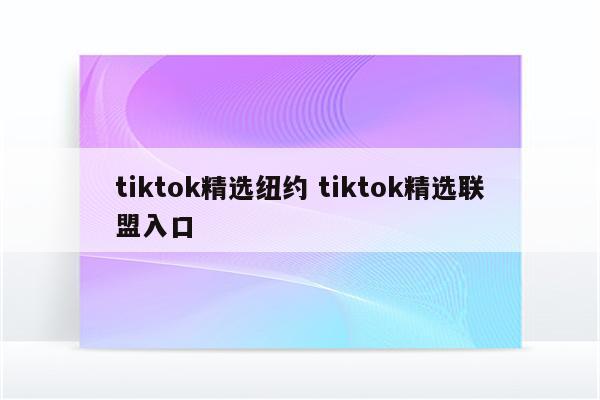 tiktok精选纽约 tiktok精选联盟入口