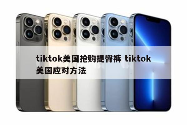 tiktok美国抢购提臀裤 tiktok美国应对方法