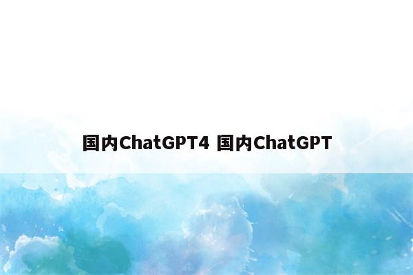 国内ChatGPT4 国内ChatGPT