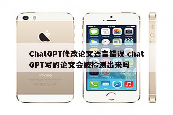 ChatGPT修改论文语言错误 chatGPT写的论文会被检测出来吗
