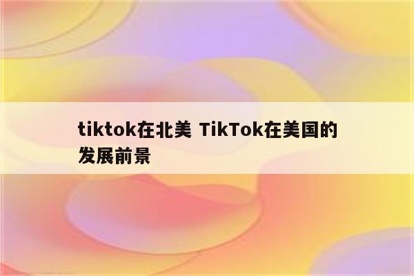 tiktok在北美 TikTok在美国的发展前景