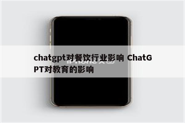 chatgpt对餐饮行业影响 ChatGPT对教育的影响