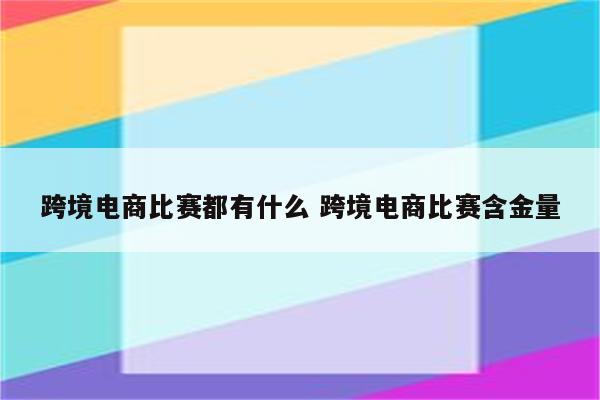 跨境电商比赛都有什么 跨境电商比赛含金量
