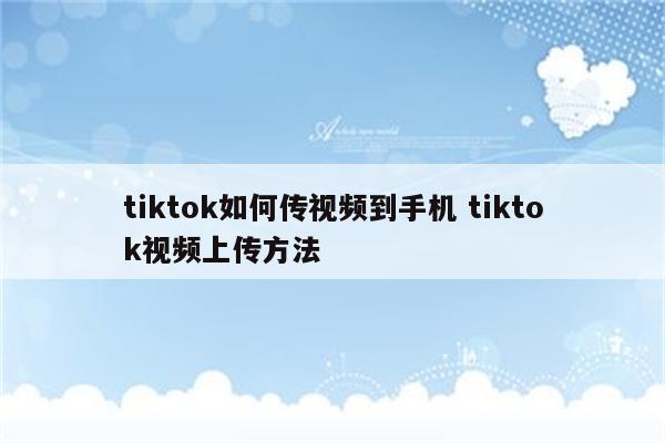 tiktok如何传视频到手机 tiktok视频上传方法