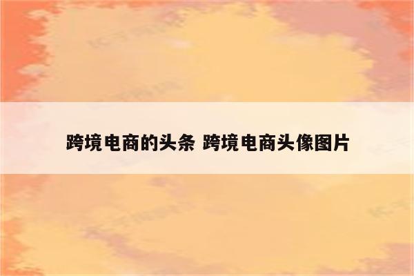 跨境电商的头条 跨境电商头像图片
