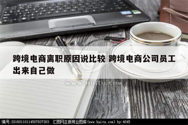 跨境电商离职原因说比较 跨境电商公司员工出来自己做