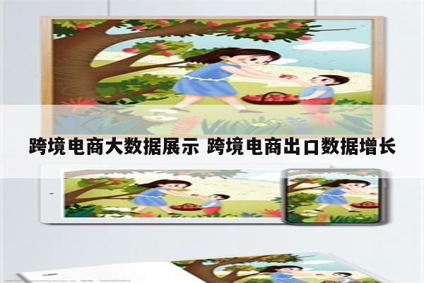 跨境电商大数据展示 跨境电商出口数据增长
