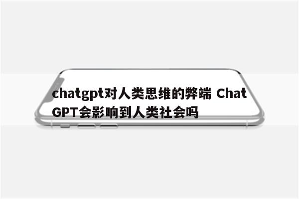 chatgpt对人类思维的弊端 ChatGPT会影响到人类社会吗