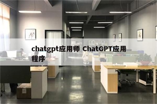 chatgpt应用师 ChatGPT应用程序