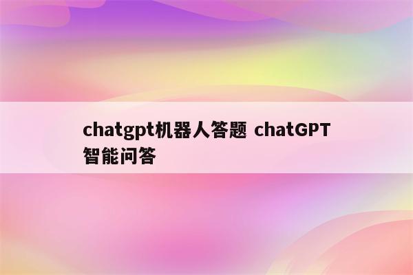 chatgpt机器人答题 chatGPT智能问答