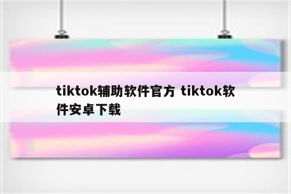 tiktok辅助软件官方 tiktok软件安卓下载