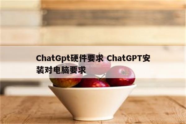 ChatGpt硬件要求 ChatGPT安装对电脑要求