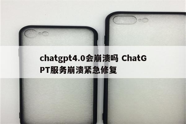 chatgpt4.0会崩溃吗 ChatGPT服务崩溃紧急修复