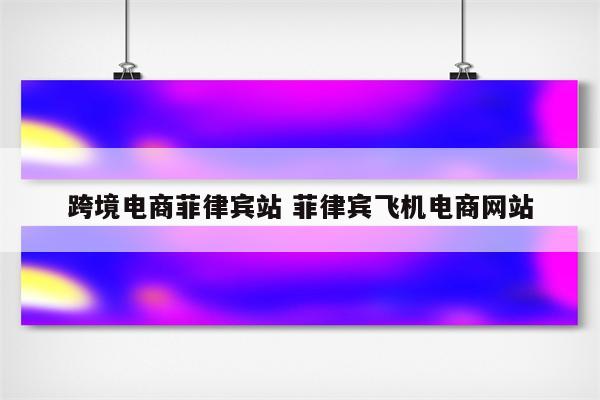 跨境电商菲律宾站 菲律宾飞机电商网站