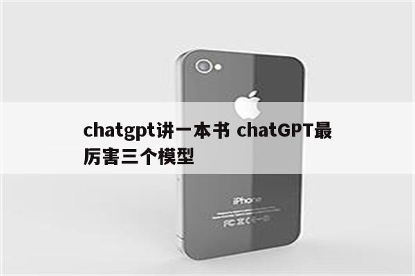 chatgpt讲一本书 chatGPT最厉害三个模型