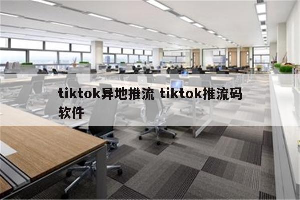 tiktok异地推流 tiktok推流码软件