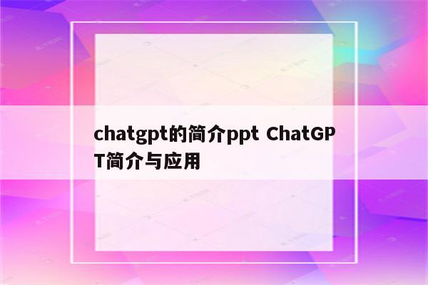 chatgpt的简介ppt ChatGPT简介与应用