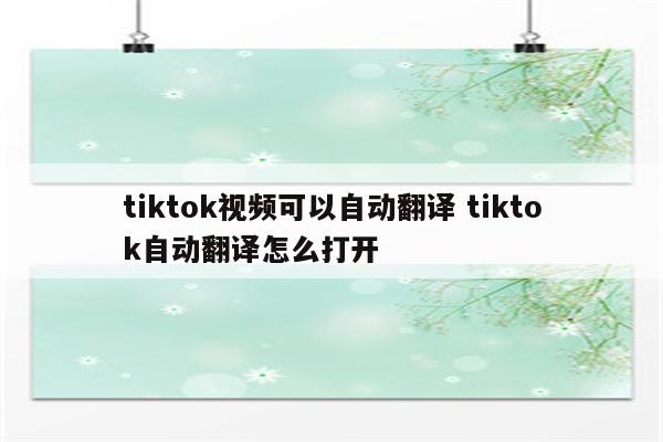 tiktok视频可以自动翻译 tiktok自动翻译怎么打开