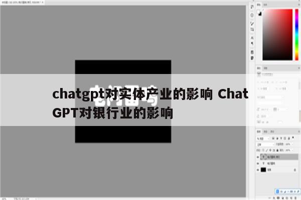 chatgpt对实体产业的影响 ChatGPT对银行业的影响