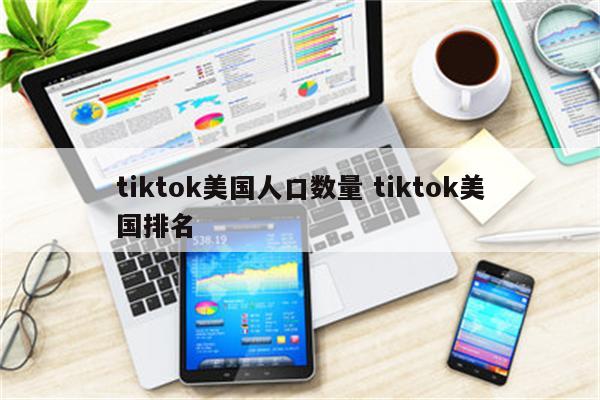 tiktok美国人口数量 tiktok美国排名
