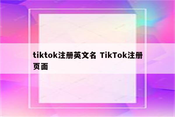 tiktok注册英文名 TikTok注册页面