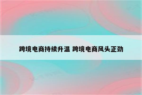 跨境电商持续升温 跨境电商风头正劲