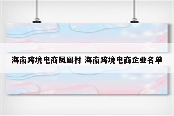 海南跨境电商凤凰村 海南跨境电商企业名单