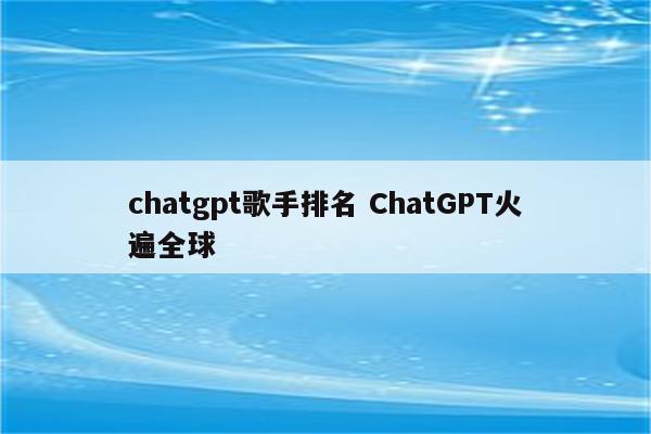 chatgpt歌手排名 ChatGPT火遍全球