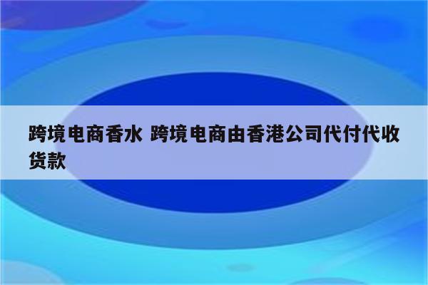 跨境电商香水 跨境电商由香港公司代付代收货款