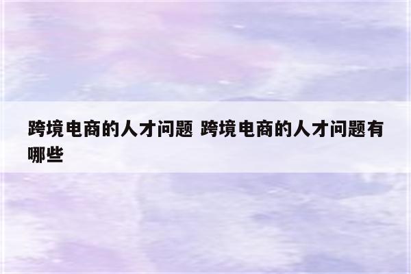 跨境电商的人才问题 跨境电商的人才问题有哪些