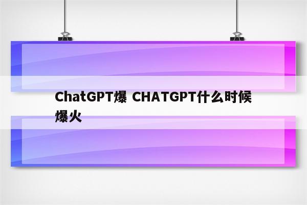 ChatGPT爆 CHATGPT什么时候爆火