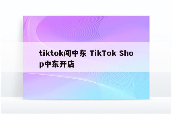 tiktok闯中东 TikTok Shop中东开店