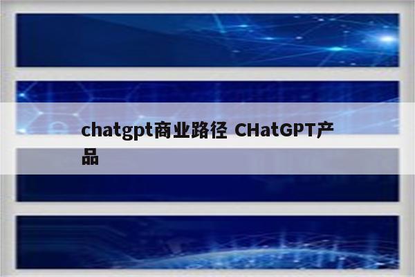 chatgpt商业路径 CHatGPT产品