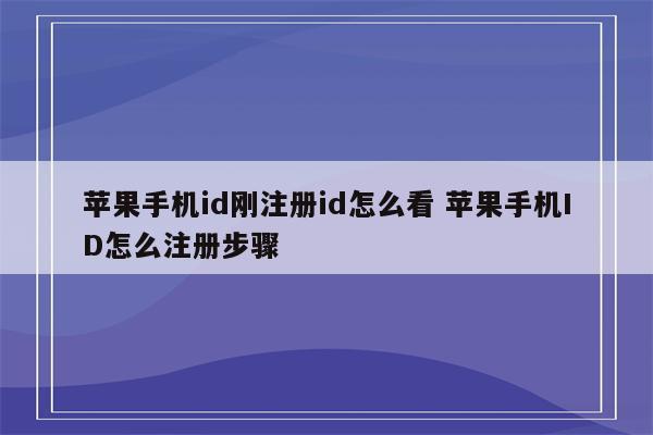 苹果手机id刚注册id怎么看 苹果手机ID怎么注册步骤