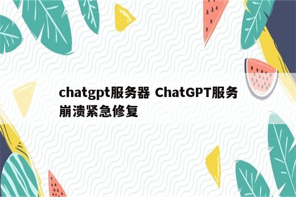 chatgpt服务器 ChatGPT服务崩溃紧急修复