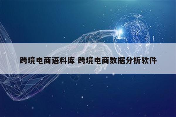 跨境电商语料库 跨境电商数据分析软件
