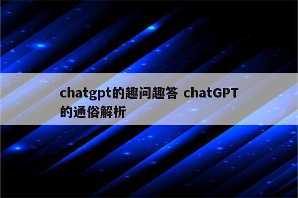 chatgpt的趣问趣答 chatGPT的通俗解析