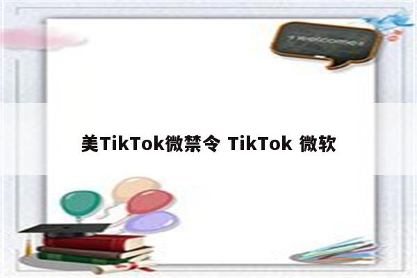 美TikTok微禁令 TikTok 微软