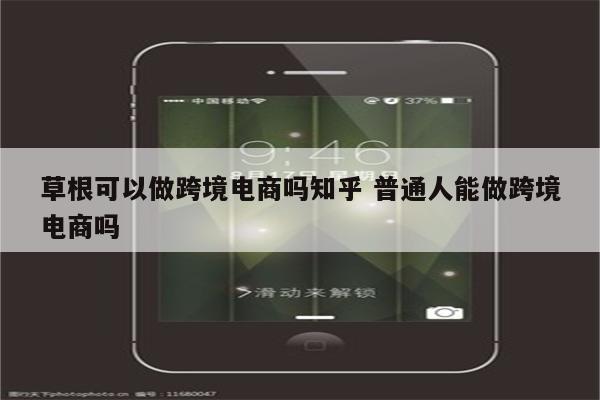 草根可以做跨境电商吗知乎 普通人能做跨境电商吗