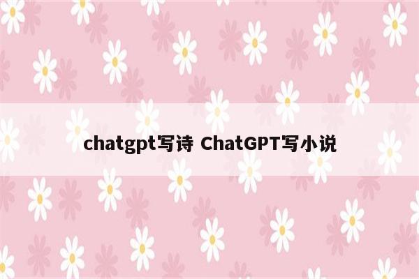 chatgpt写诗 ChatGPT写小说