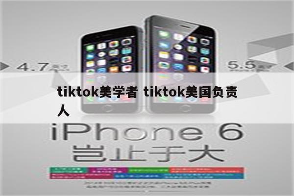 tiktok美学者 tiktok美国负责人