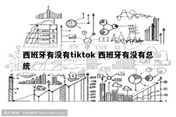 西班牙有没有tiktok 西班牙有没有总统