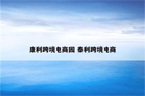 康利跨境电商园 泰利跨境电商
