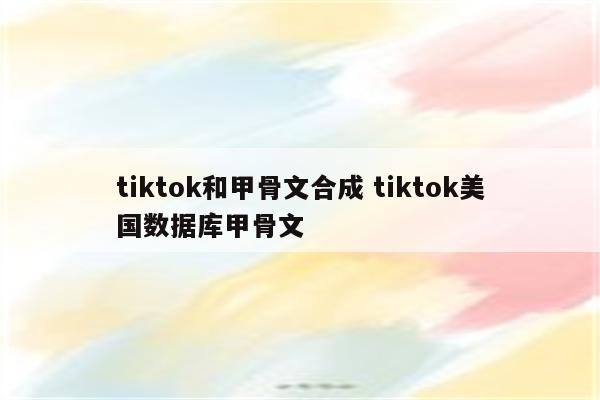 tiktok和甲骨文合成 tiktok美国数据库甲骨文