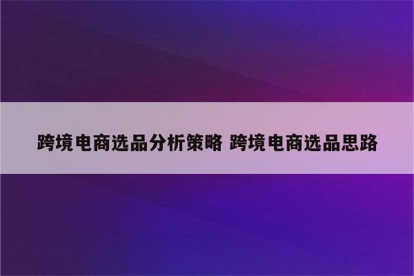 跨境电商选品分析策略 跨境电商选品思路