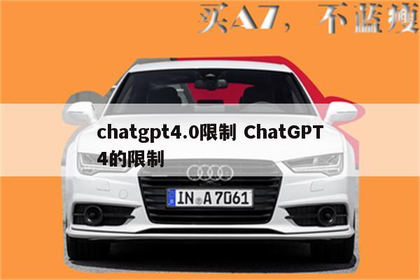 chatgpt4.0限制 ChatGPT4的限制
